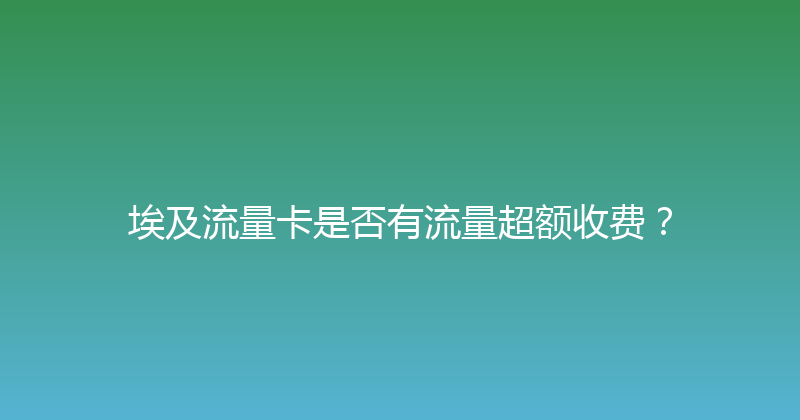 埃及流量卡是否有流量超额收费？ 
