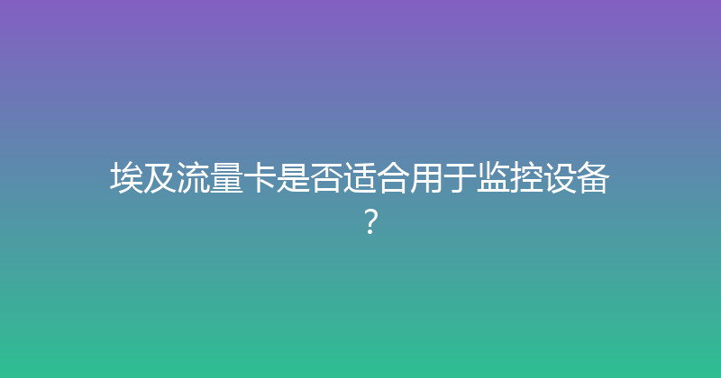 埃及流量卡是否适合用于监控设备？ 