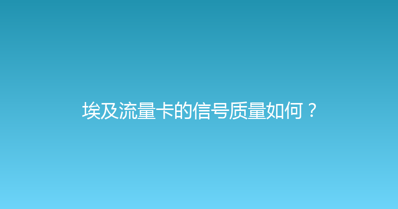 埃及流量卡的信号质量如何？ 