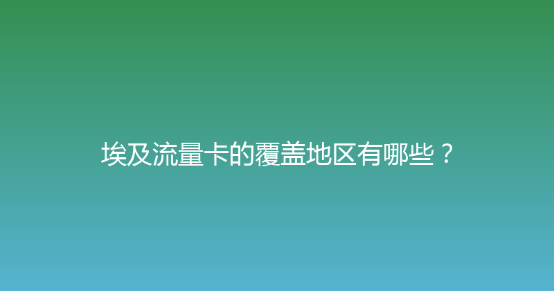 埃及流量卡的覆盖地区有哪些？ 