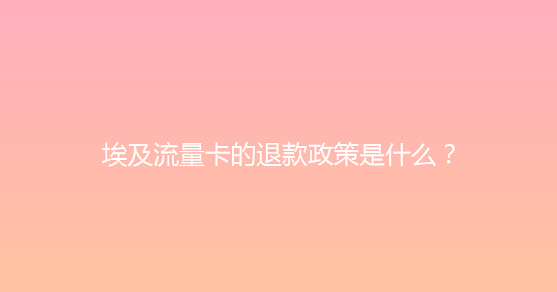 埃及流量卡的退款政策是什么？ 