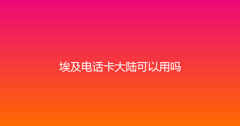 埃及电话卡大陆可以用吗 