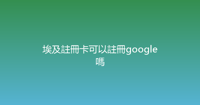 埃及註冊卡可以註冊google嗎 