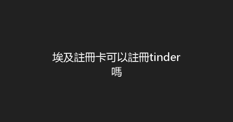 埃及註冊卡可以註冊tinder嗎 