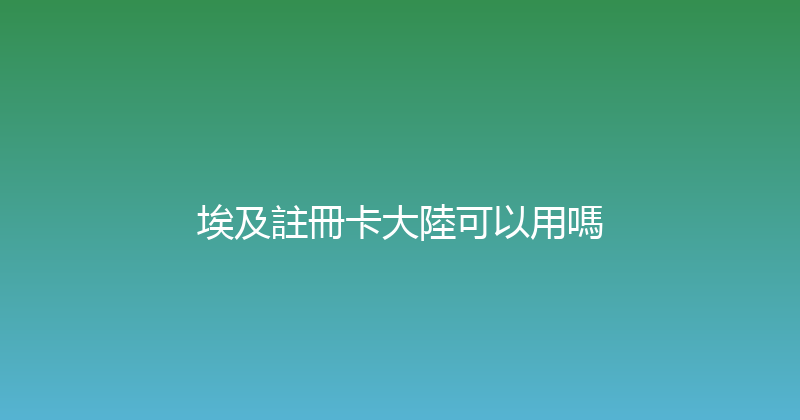 埃及註冊卡大陸可以用嗎 