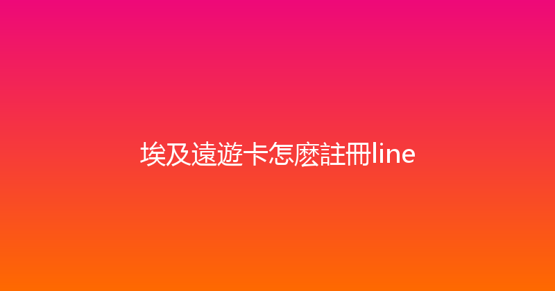 埃及遠遊卡怎麽註冊line 