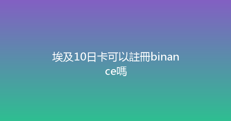 埃及10日卡可以註冊binance嗎 