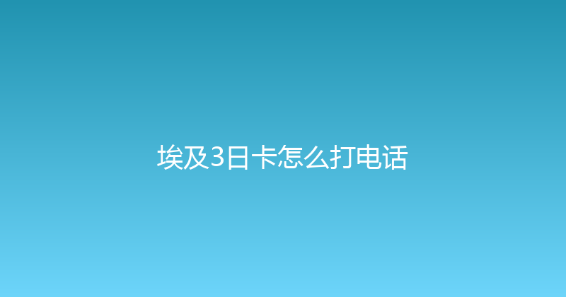 埃及3日卡怎么打电话 