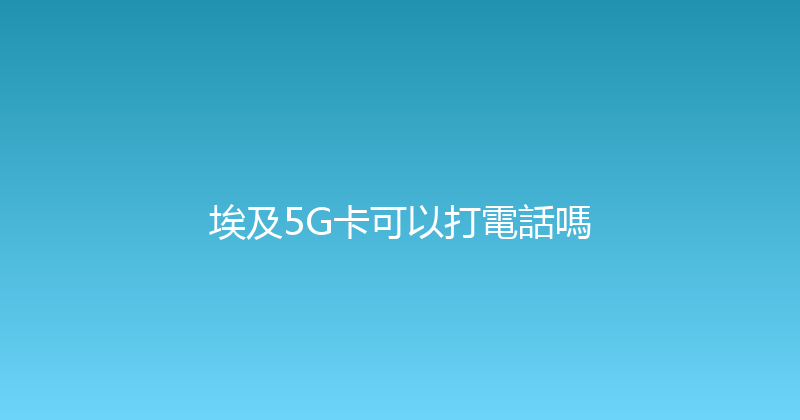 埃及5G卡可以打電話嗎 