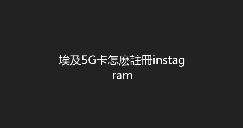 埃及5G卡怎麽註冊instagram 