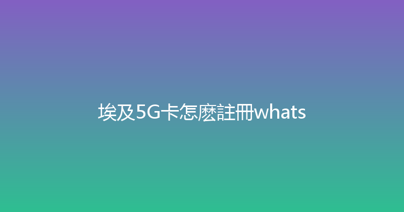 埃及5G卡怎麽註冊whats 