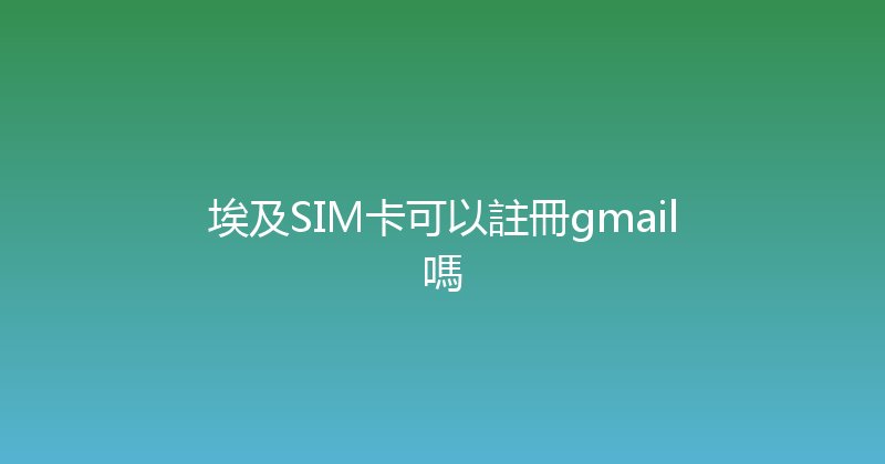 埃及SIM卡可以註冊gmail嗎 