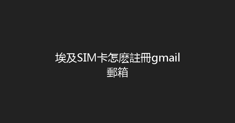 埃及SIM卡怎麽註冊gmail郵箱 