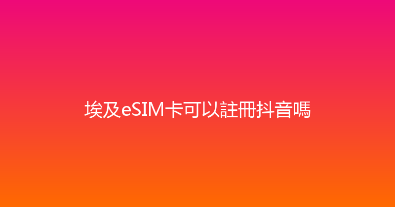 埃及eSIM卡可以註冊抖音嗎 