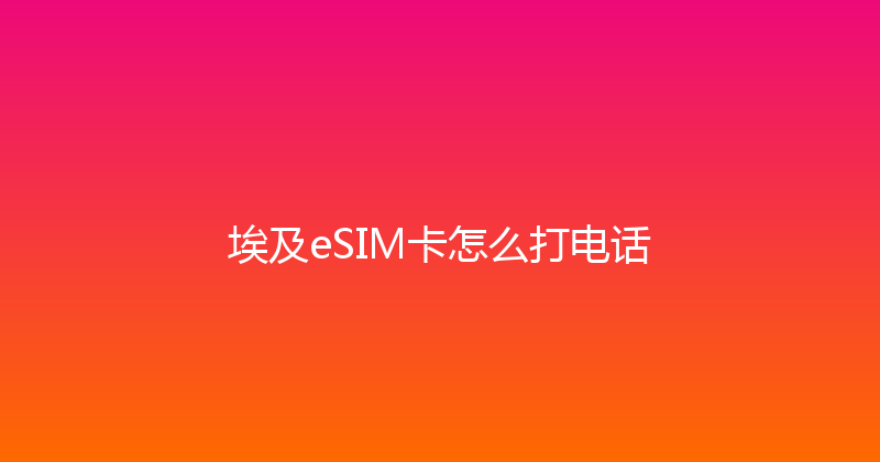 埃及eSIM卡怎么打电话 