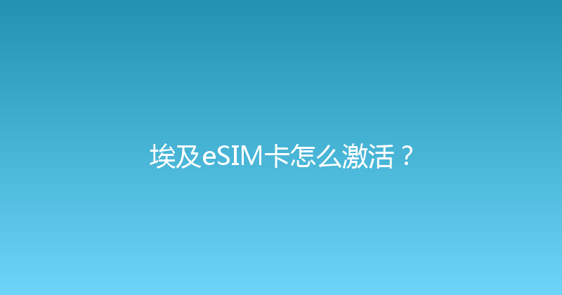 埃及eSIM卡怎么激活？ 