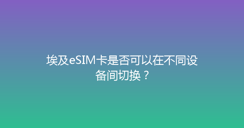 埃及eSIM卡是否可以在不同设备间切换？ 