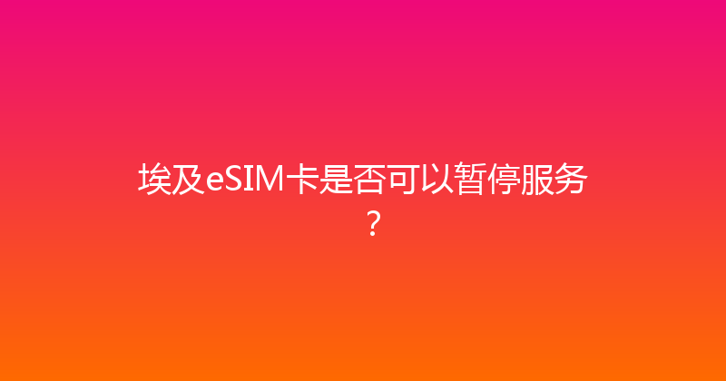 埃及eSIM卡是否可以暂停服务？ 