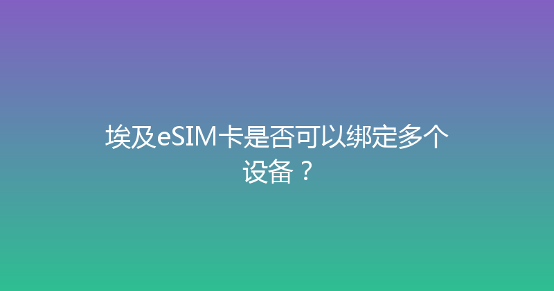 埃及eSIM卡是否可以绑定多个设备？ 
