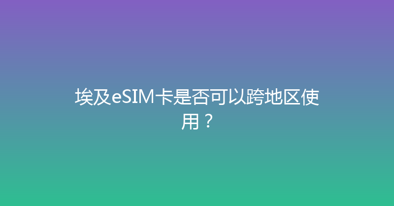 埃及eSIM卡是否可以跨地区使用？ 