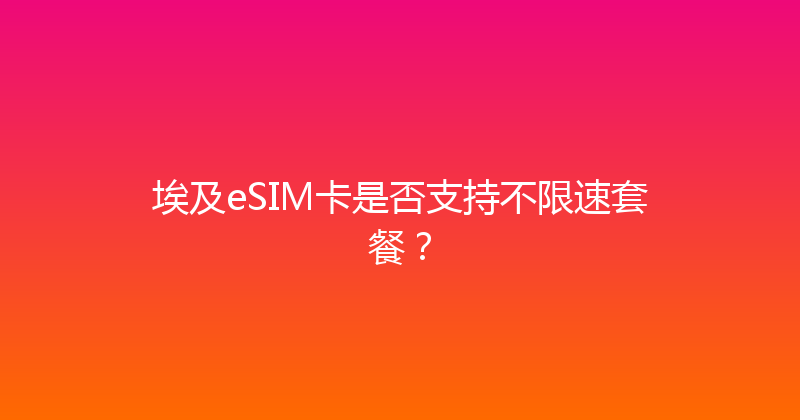 埃及eSIM卡是否支持不限速套餐？ 