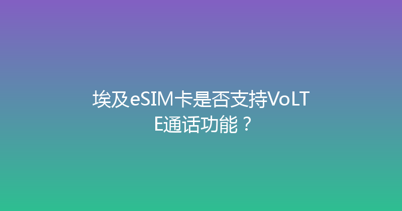埃及eSIM卡是否支持VoLTE通话功能？ 