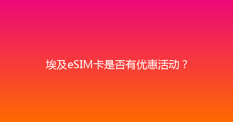 埃及eSIM卡是否有优惠活动？ 