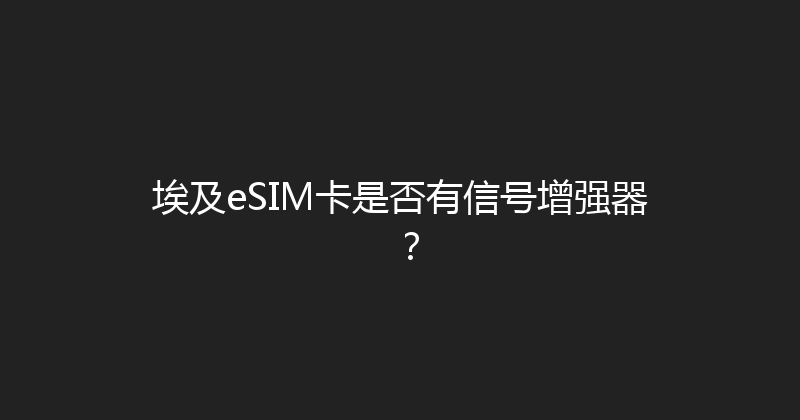 埃及eSIM卡是否有信号增强器？ 