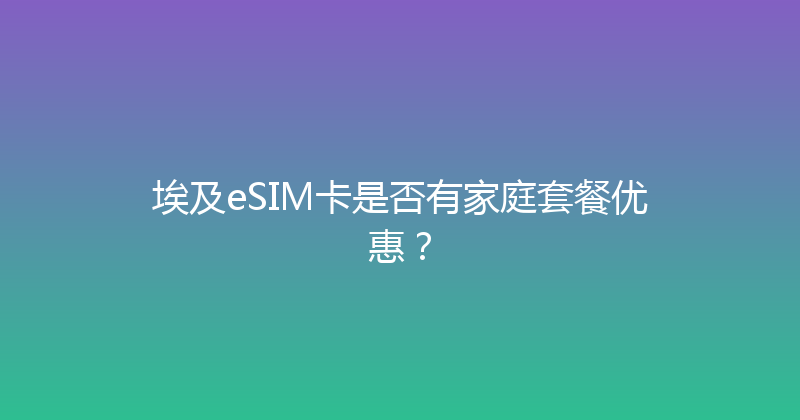 埃及eSIM卡是否有家庭套餐优惠？ 
