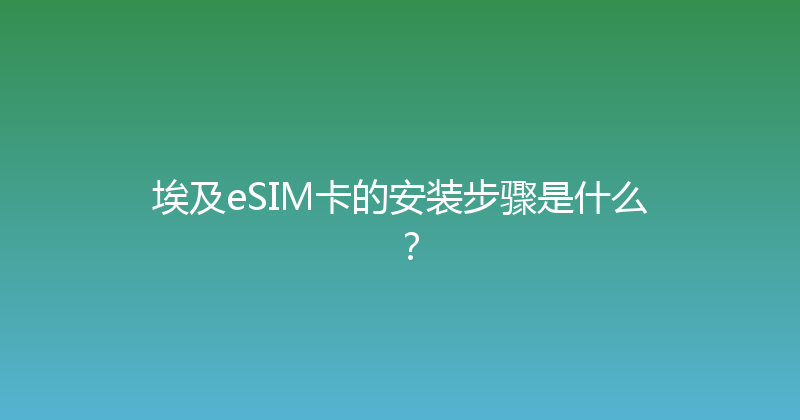 埃及eSIM卡的安装步骤是什么？ 