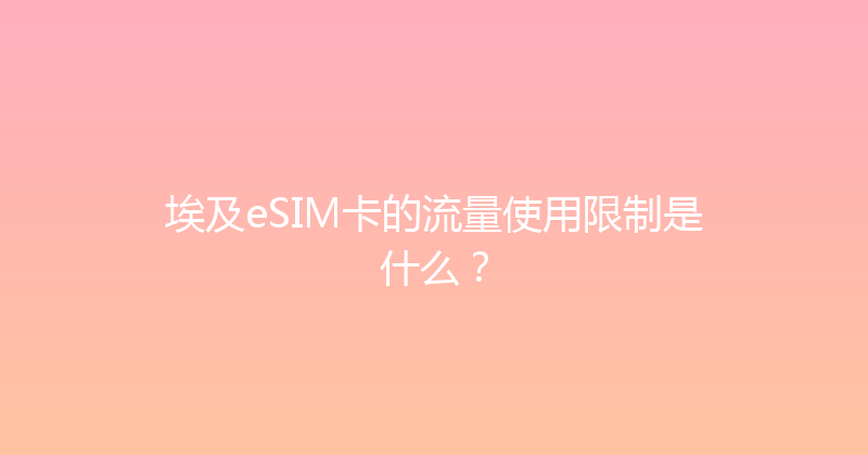 埃及eSIM卡的流量使用限制是什么？ 
