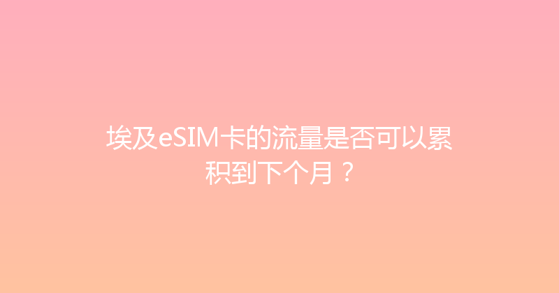 埃及eSIM卡的流量是否可以累积到下个月？ 