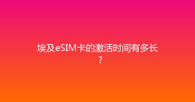 埃及eSIM卡的激活时间有多长？ 