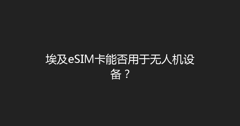 埃及eSIM卡能否用于无人机设备？ 