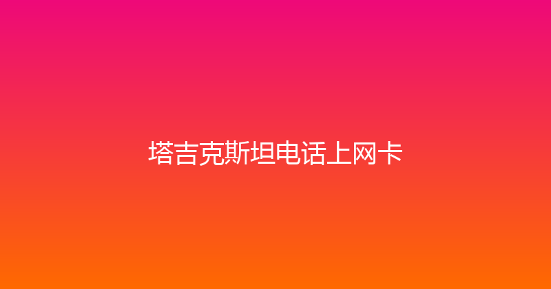 塔吉克斯坦电话上网卡 