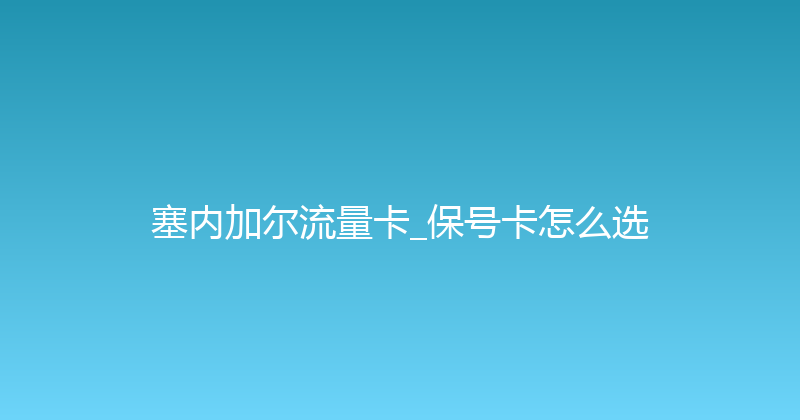 塞内加尔流量卡_保号卡怎么选 