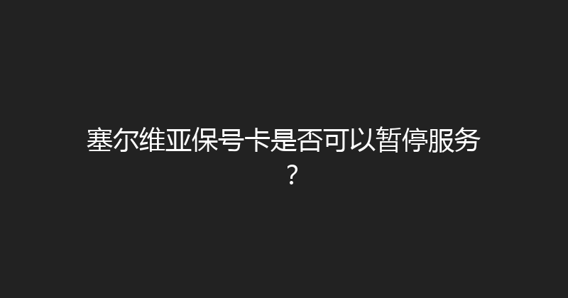 塞尔维亚保号卡是否可以暂停服务？ 