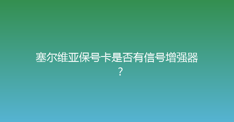 塞尔维亚保号卡是否有信号增强器？ 