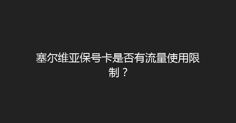 塞尔维亚保号卡是否有流量使用限制？ 