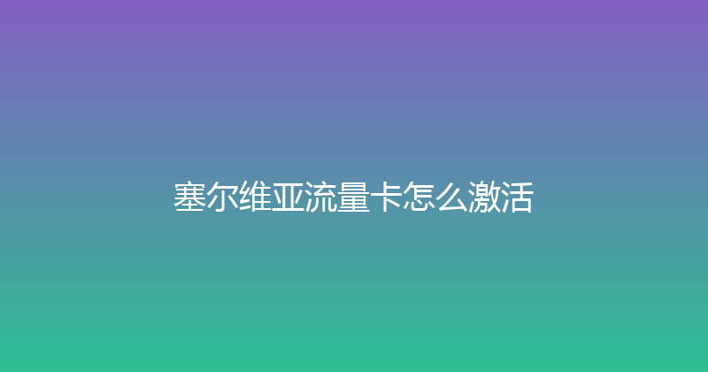 塞尔维亚流量卡怎么激活 