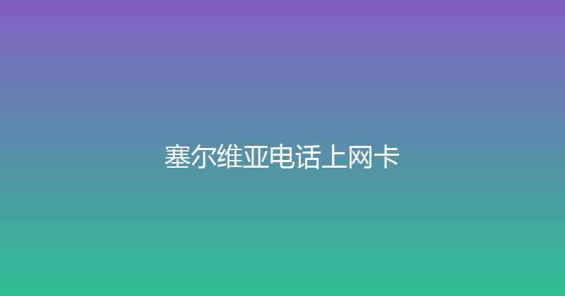 塞尔维亚电话上网卡 