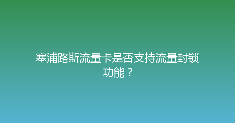 塞浦路斯流量卡是否支持流量封锁功能？ 