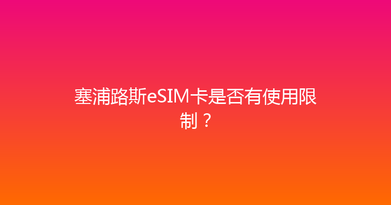 塞浦路斯eSIM卡是否有使用限制？ 