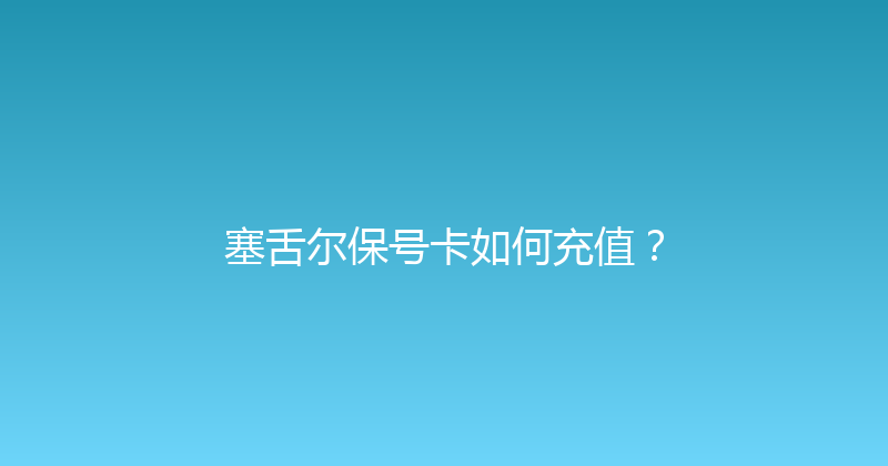 塞舌尔保号卡如何充值？ 