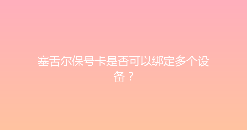 塞舌尔保号卡是否可以绑定多个设备？ 