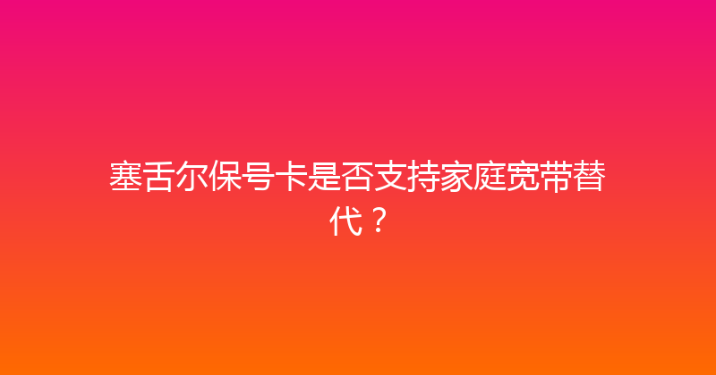 塞舌尔保号卡是否支持家庭宽带替代？ 