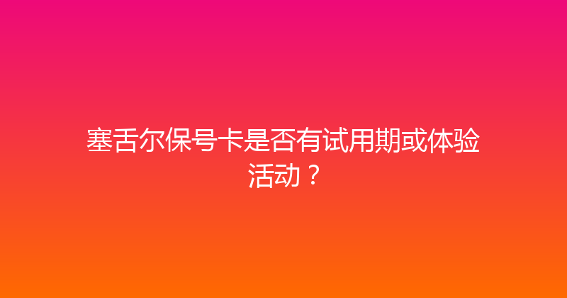 塞舌尔保号卡是否有试用期或体验活动？ 