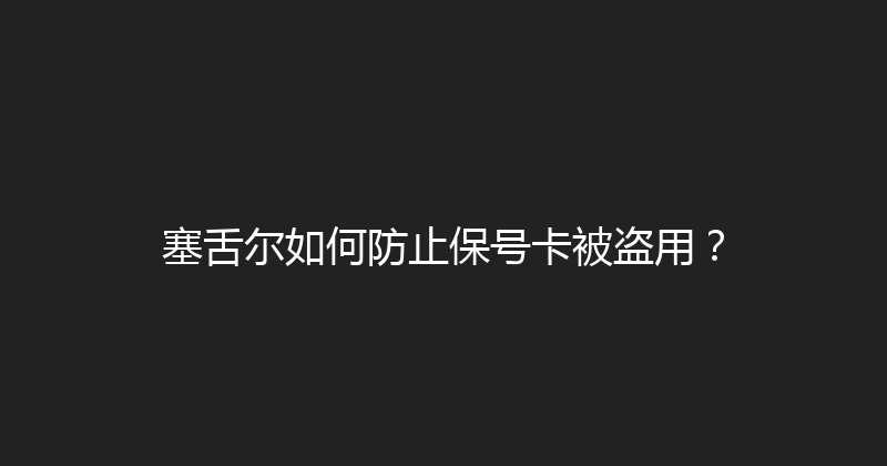 塞舌尔如何防止保号卡被盗用？ 