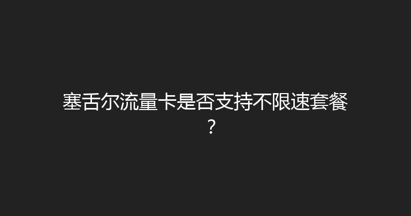 塞舌尔流量卡是否支持不限速套餐？ 