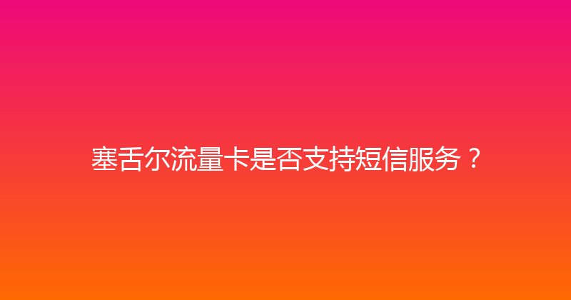 塞舌尔流量卡是否支持短信服务？ 